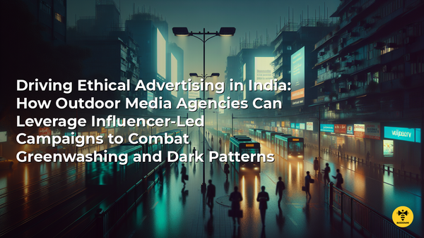 Driving Ethical Advertising in India: How Outdoor Media Agencies Can Leverage Influencer-Led Campaigns to Combat Greenwashing and Dark Patterns